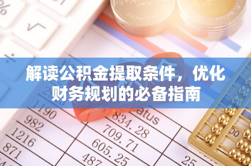 和顺解读公积金提取条件，优化财务规划的必备指南