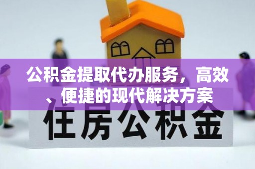 和顺公积金提取代办服务，高效、便捷的现代解决方案