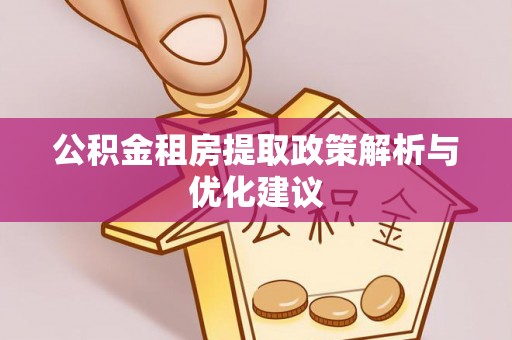 和顺公积金租房提取政策解析与优化建议