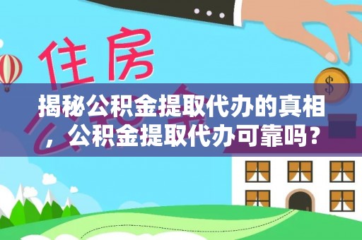 和顺揭秘公积金提取代办的真相，公积金提取代办可靠吗？