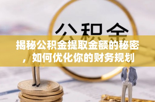 和顺揭秘公积金提取金额的秘密，如何优化你的财务规划