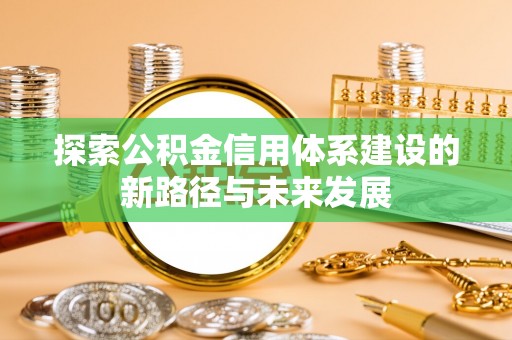 和顺探索公积金信用体系建设的新路径与未来发展