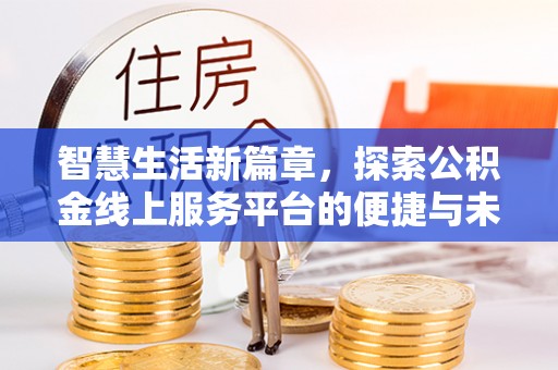 和顺智慧生活新篇章，探索公积金线上服务平台的便捷与未来