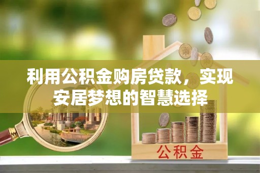 和顺利用公积金购房贷款，实现安居梦想的智慧选择