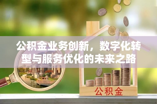 和顺公积金业务创新，数字化转型与服务优化的未来之路