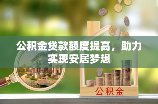 和顺公积金贷款额度提高，助力实现安居梦想