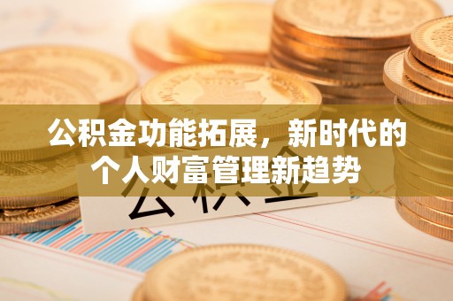 和顺公积金功能拓展，新时代的个人财富管理新趋势