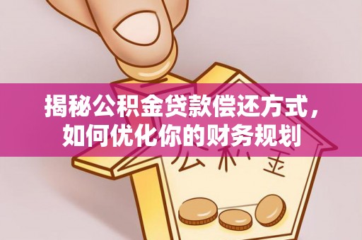 和顺揭秘公积金贷款偿还方式，如何优化你的财务规划