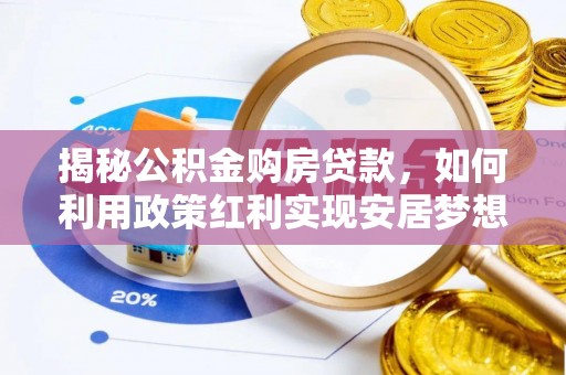 和顺揭秘公积金购房贷款，如何利用政策红利实现安居梦想