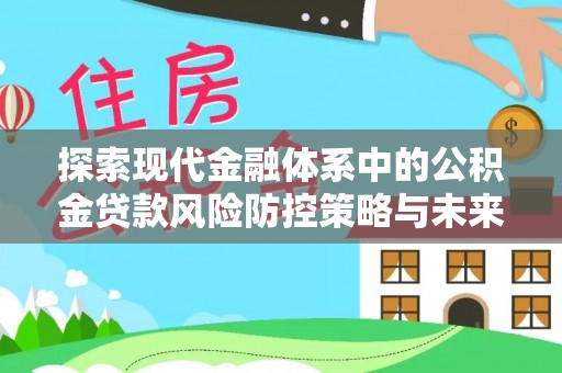 和顺探索现代金融体系中的公积金贷款风险防控策略与未来发展趋势