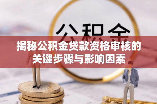 和顺揭秘公积金贷款资格审核的关键步骤与影响因素
