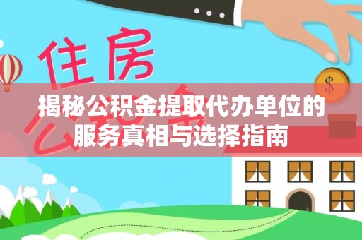 和顺揭秘公积金提取代办单位的服务真相与选择指南