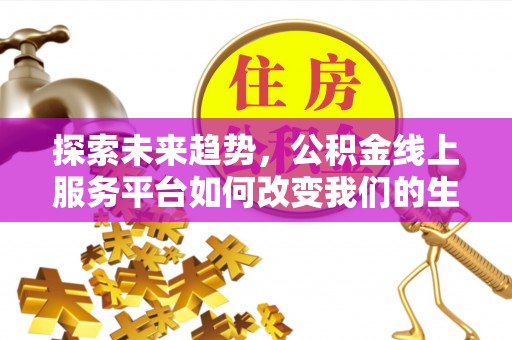 和顺探索未来趋势，公积金线上服务平台如何改变我们的生活