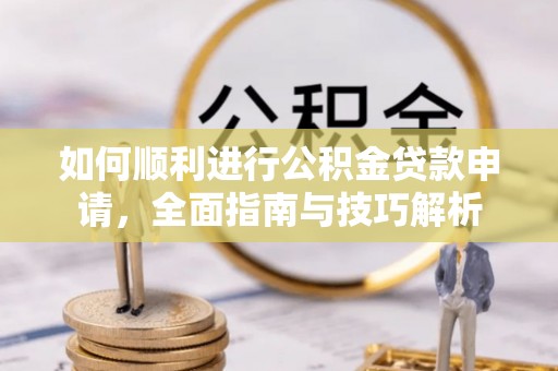 和顺如何顺利进行公积金贷款申请，全面指南与技巧解析