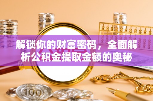 和顺解锁你的财富密码，全面解析公积金提取金额的奥秘