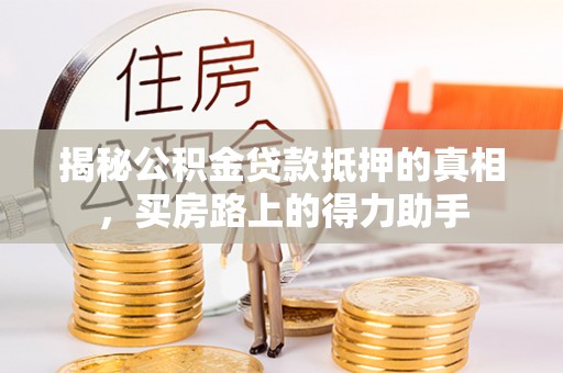 和顺揭秘公积金贷款抵押的真相，买房路上的得力助手
