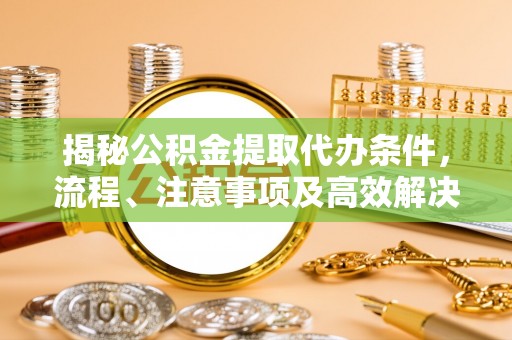 和顺揭秘公积金提取代办条件，流程、注意事项及高效解决方案