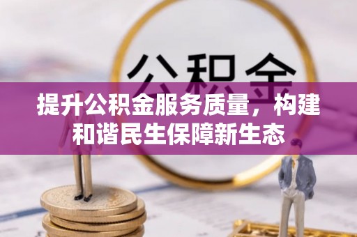 和顺提升公积金服务质量，构建和谐民生保障新生态