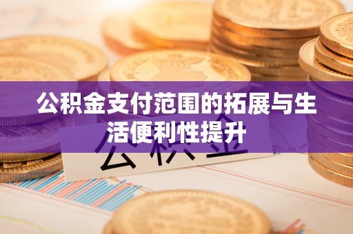 和顺公积金支付范围的拓展与生活便利性提升