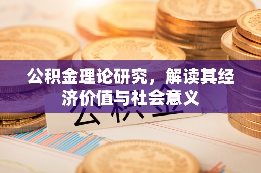和顺公积金理论研究，解读其经济价值与社会意义