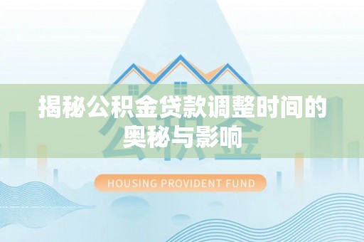 和顺揭秘公积金贷款调整时间的奥秘与影响