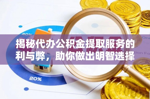 和顺揭秘代办公积金提取服务的利与弊，助你做出明智选择