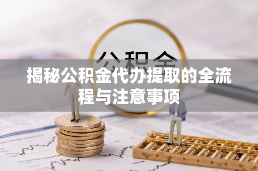和顺揭秘公积金代办提取的全流程与注意事项