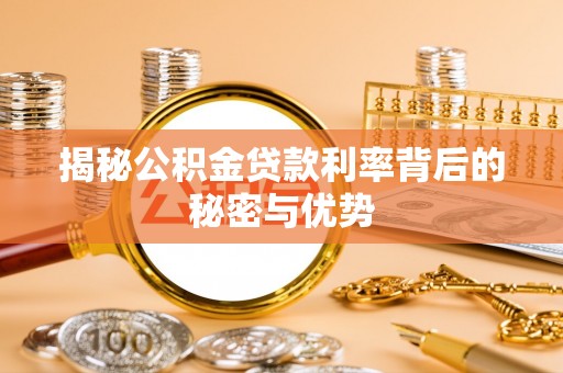 和顺揭秘公积金贷款利率背后的秘密与优势