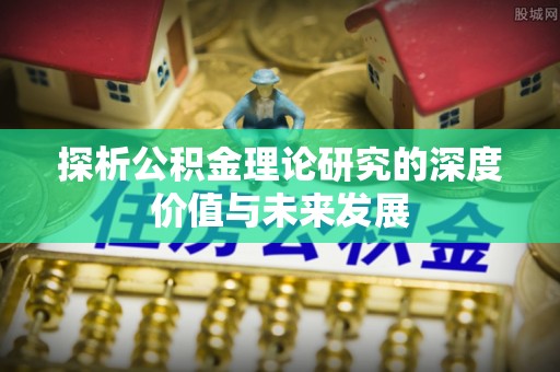 和顺探析公积金理论研究的深度价值与未来发展