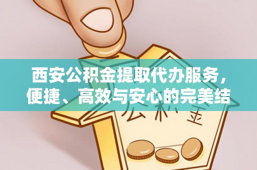 和顺西安公积金提取代办服务，便捷、高效与安心的完美结合