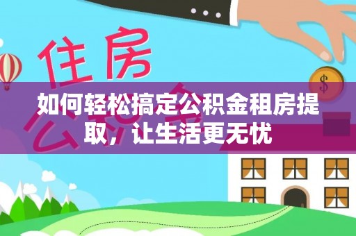 和顺如何轻松搞定公积金租房提取，让生活更无忧