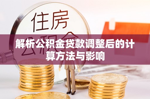 和顺解析公积金贷款调整后的计算方法与影响