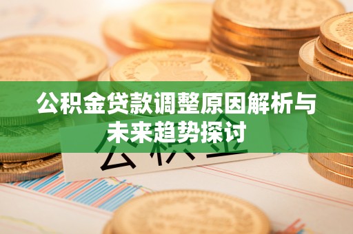 和顺公积金贷款调整原因解析与未来趋势探讨