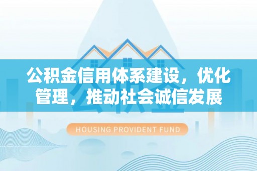 和顺公积金信用体系建设，优化管理，推动社会诚信发展