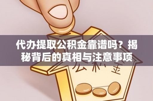 和顺代办提取公积金靠谱吗？揭秘背后的真相与注意事项