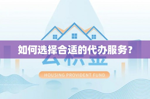 和顺如何选择合适的代办服务？