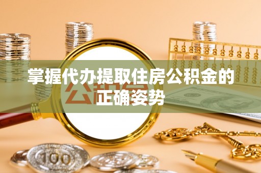 和顺掌握代办提取住房公积金的正确姿势