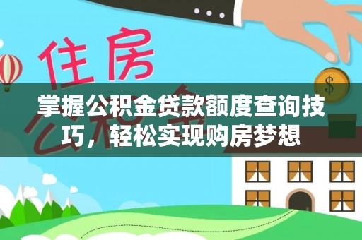 和顺掌握公积金贷款额度查询技巧，轻松实现购房梦想