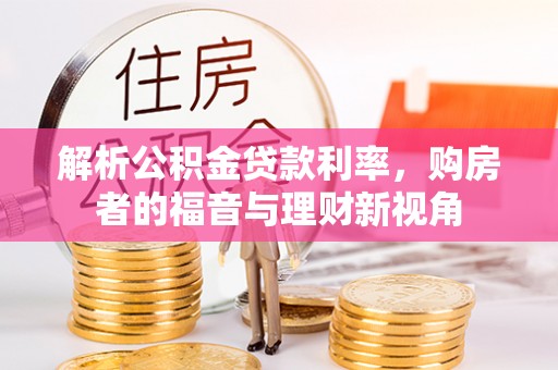 和顺解析公积金贷款利率，购房者的福音与理财新视角