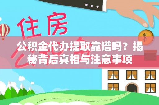 和顺公积金代办提取靠谱吗？揭秘背后真相与注意事项