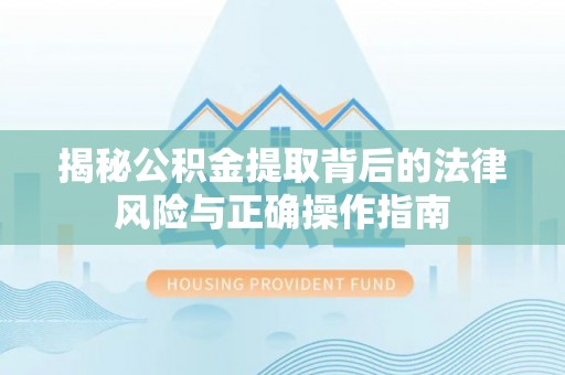 和顺揭秘公积金提取背后的法律风险与正确操作指南
