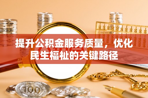 和顺提升公积金服务质量，优化民生福祉的关键路径