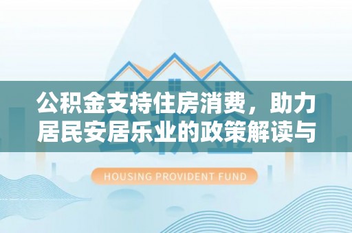 和顺公积金支持住房消费，助力居民安居乐业的政策解读与展望