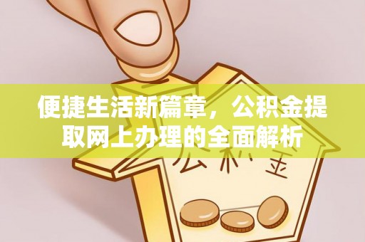 和顺便捷生活新篇章，公积金提取网上办理的全面解析