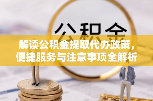 和顺解读公积金提取代办政策，便捷服务与注意事项全解析