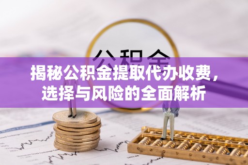 和顺揭秘公积金提取代办收费，选择与风险的全面解析