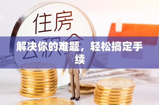 和顺解决你的难题，轻松搞定手续