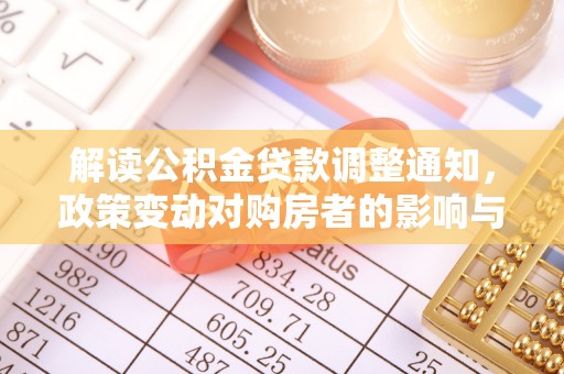 和顺解读公积金贷款调整通知，政策变动对购房者的影响与应对策略