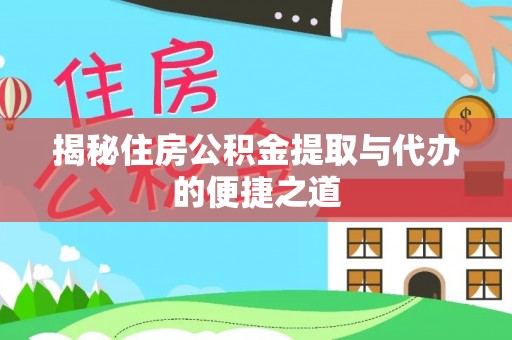 和顺揭秘住房公积金提取与代办的便捷之道
