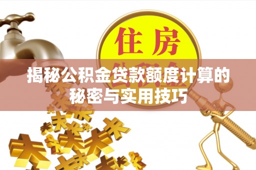 和顺揭秘公积金贷款额度计算的秘密与实用技巧